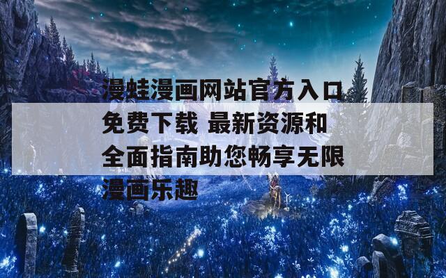 漫蛙漫畫網(wǎng)站官方入口免費(fèi)下載 最新資源和全面指南助您暢享無(wú)限漫畫樂趣