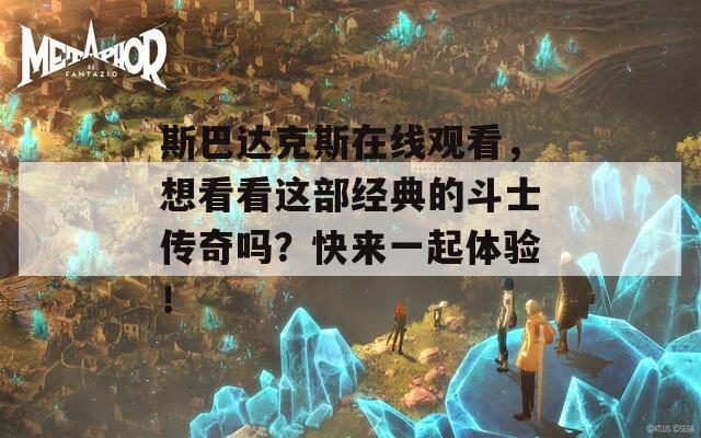 斯巴達(dá)克斯在線觀看，想看看這部經(jīng)典的斗士傳奇嗎？快來一起體驗(yàn)！