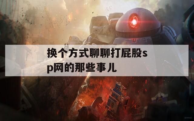 換個方式聊聊打屁股sp網(wǎng)的那些事兒