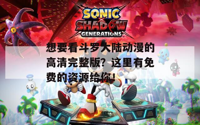 想要看斗羅大陸動(dòng)漫的高清完整版？這里有免費(fèi)的資源給你！