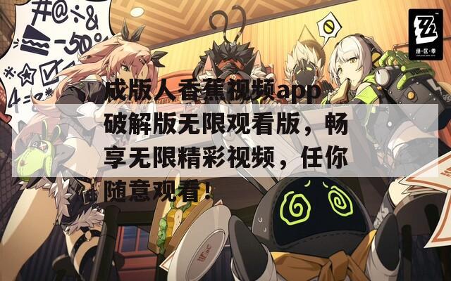 成版人香蕉視頻app破解版無限觀看版，暢享無限精彩視頻，任你隨意觀看！