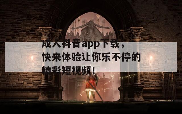 成人抖音app下載，快來(lái)體驗(yàn)讓你樂(lè)不停的精彩短視頻！