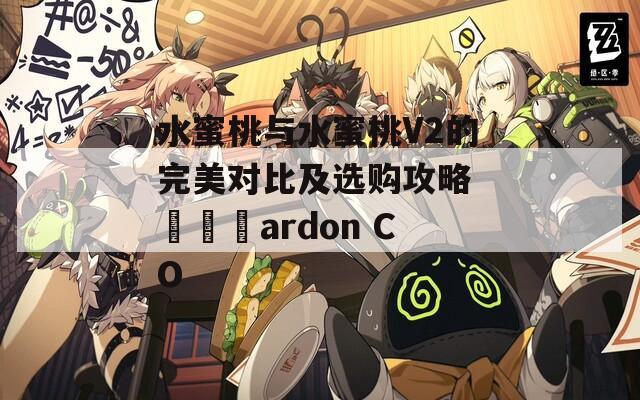 水蜜桃與水蜜桃V2的完美對比及選購攻略 ???ardon CO