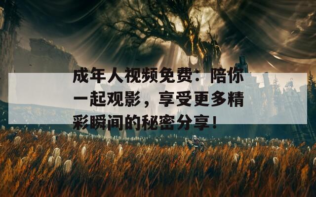 成年人視頻免費(fèi)：陪你一起觀影，享受更多精彩瞬間的秘密分享！