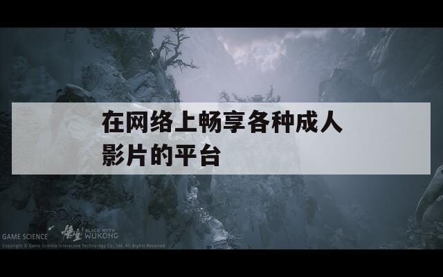 在網(wǎng)絡上暢享各種成人影片的平臺