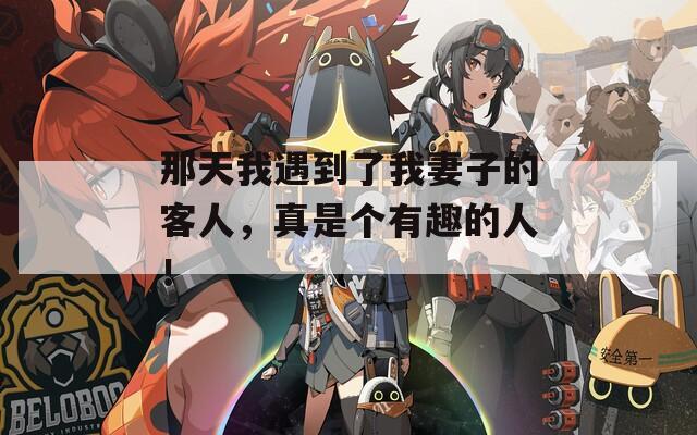 那天我遇到了我妻子的客人，真是個(gè)有趣的人！
