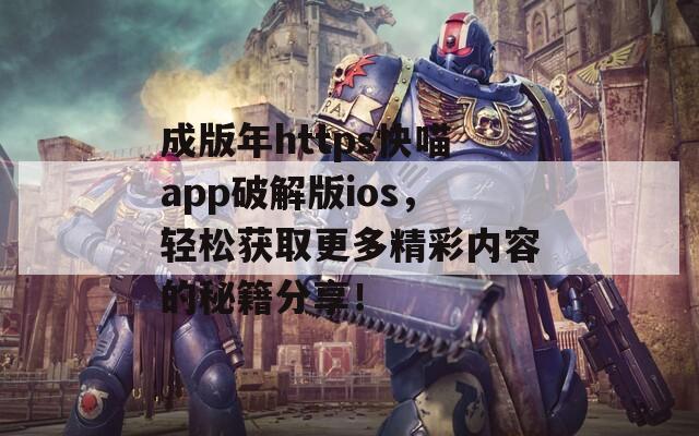 成版年https快喵app破解版ios，輕松獲取更多精彩內(nèi)容的秘籍分享！