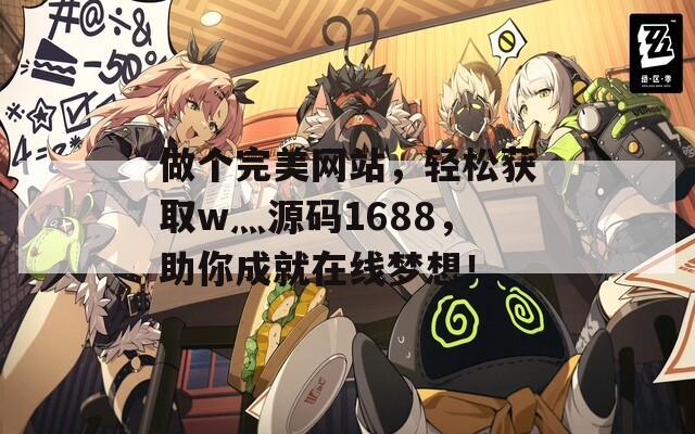 做個(gè)完美網(wǎng)站，輕松獲取w灬源碼1688，助你成就在線夢想！