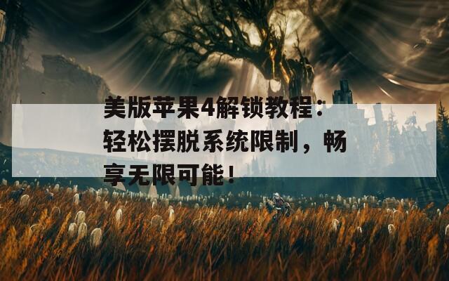 美版蘋果4解鎖教程：輕松擺脫系統(tǒng)限制，暢享無限可能！