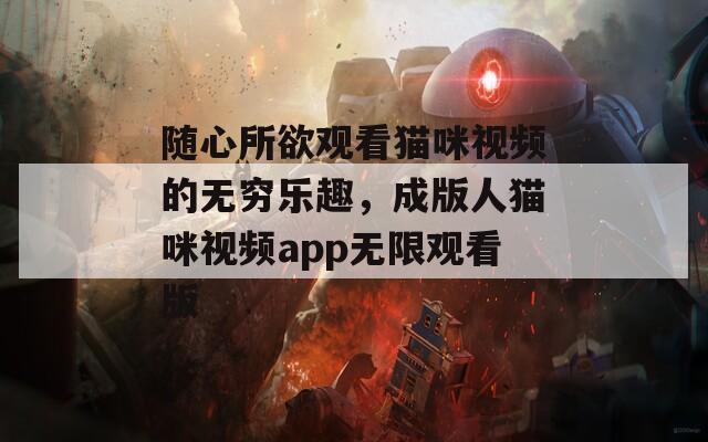 隨心所欲觀看貓咪視頻的無窮樂趣，成版人貓咪視頻app無限觀看版