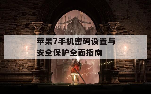 蘋(píng)果7手機(jī)密碼設(shè)置與安全保護(hù)全面指南