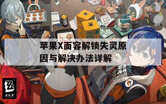 蘋果X面容解鎖失靈原因與解決辦法詳解