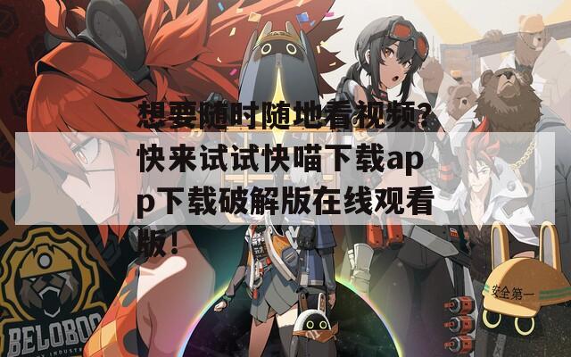 想要隨時隨地看視頻？快來試試快喵下載app下載破解版在線觀看版！