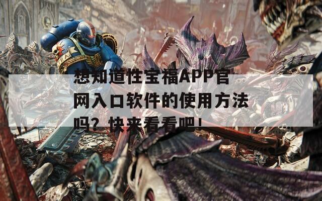 想知道性寶福APP官網(wǎng)入口軟件的使用方法嗎？快來看看吧！