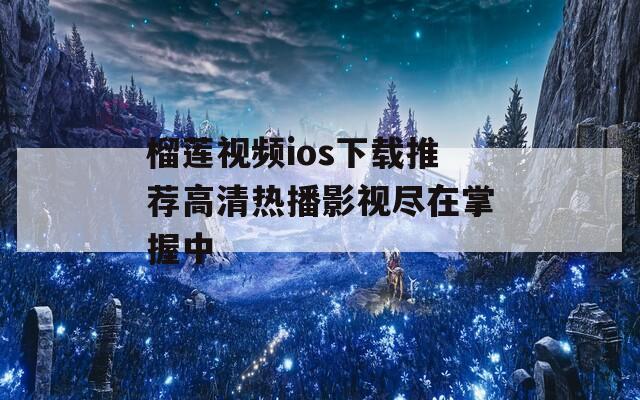 榴蓮視頻ios下載推薦高清熱播影視盡在掌握中