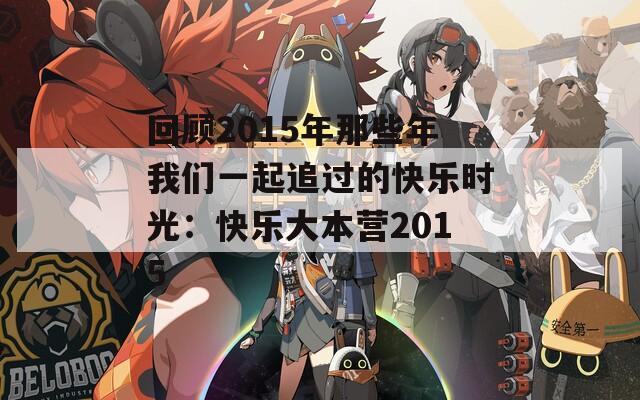 回顧2015年那些年我們一起追過(guò)的快樂(lè)時(shí)光：快樂(lè)大本營(yíng)2015