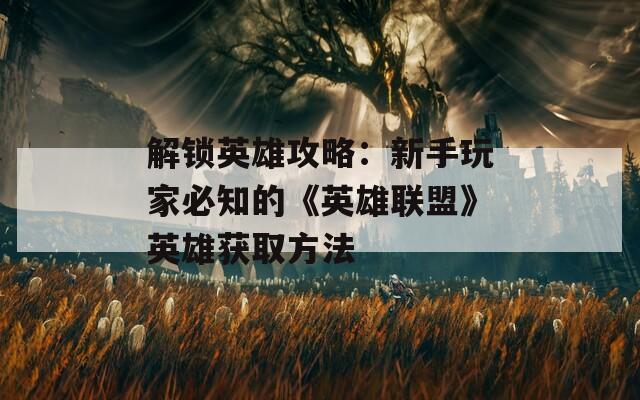 解鎖英雄攻略：新手玩家必知的《英雄聯(lián)盟》英雄獲取方法
