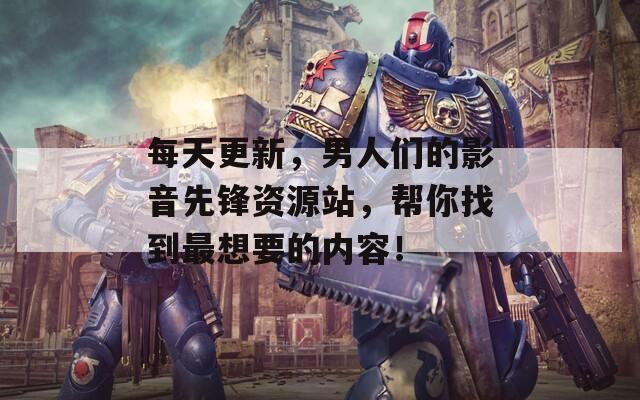 每天更新，男人們的影音先鋒資源站，幫你找到最想要的內(nèi)容！