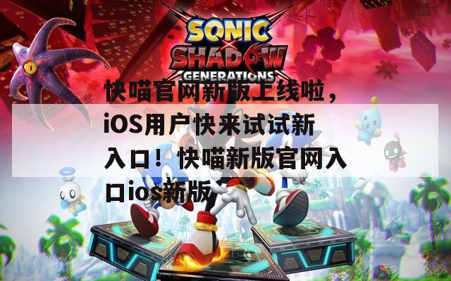 快喵官網(wǎng)新版上線(xiàn)啦，iOS用戶(hù)快來(lái)試試新入口！快喵新版官網(wǎng)入口ios新版