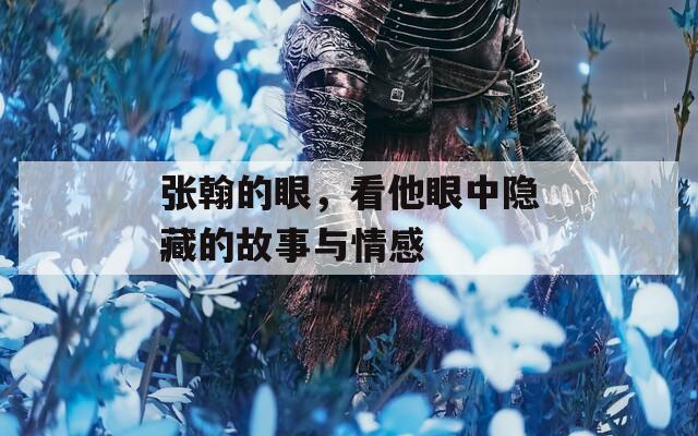 張翰的眼，看他眼中隱藏的故事與情感