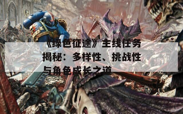 《綠色征途》主線任務(wù)揭秘：多樣性、挑戰(zhàn)性與角色成長(zhǎng)之道