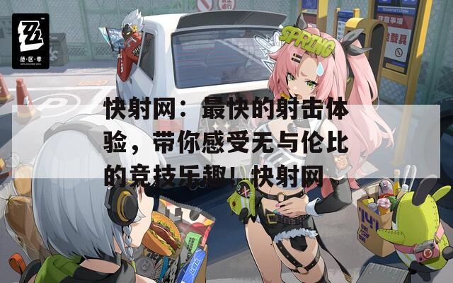 快射網(wǎng)：最快的射擊體驗，帶你感受無與倫比的競技樂趣！快射網(wǎng)