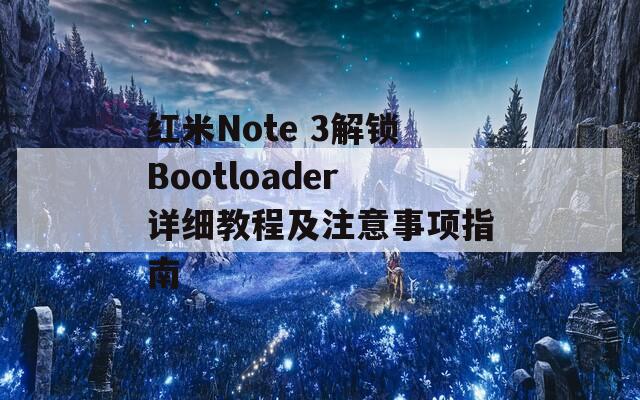 紅米Note 3解鎖Bootloader詳細(xì)教程及注意事項指南