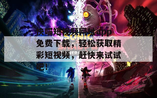 快喵短視頻網(wǎng)址app免費(fèi)下載，輕松獲取精彩短視頻，趕快來(lái)試試吧！