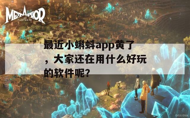 最近小蝌蚪app黃了，大家還在用什么好玩的軟件呢？