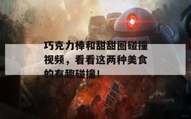 巧克力棒和甜甜圈碰撞視頻，看看這兩種美食的有趣碰撞！