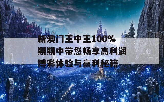 新澳門王中王100%期期中帶您暢享高利潤博彩體驗與贏利秘籍
