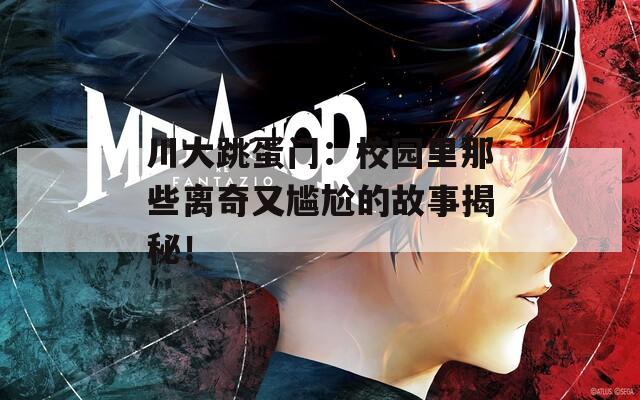 川大跳蛋門：校園里那些離奇又尷尬的故事揭秘！