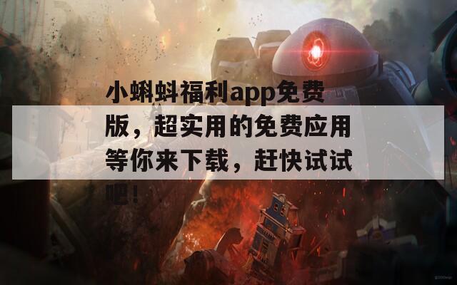 小蝌蚪福利app免費版，超實用的免費應用等你來下載，趕快試試吧！