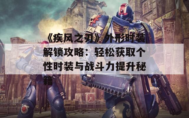 《疾風之刃》外形時裝解鎖攻略：輕松獲取個性時裝與戰(zhàn)斗力提升秘籍