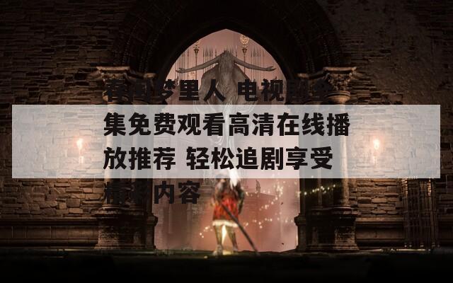 春閨夢里人 電視劇全集免費觀看高清在線播放推薦 輕松追劇享受精彩內(nèi)容