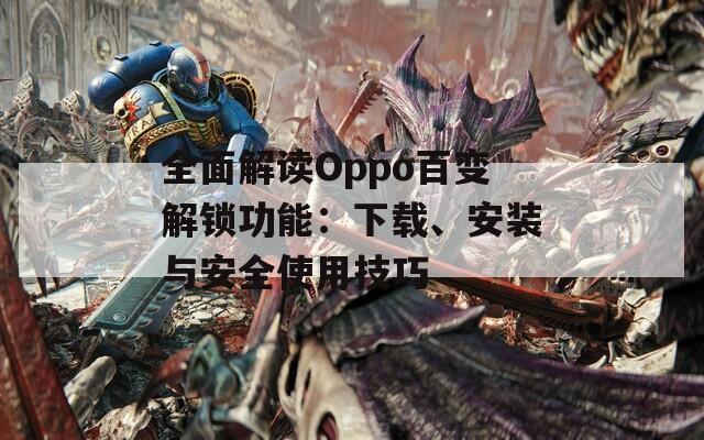 全面解讀Oppo百變解鎖功能：下載、安裝與安全使用技巧