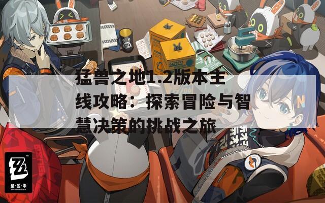 猛獸之地1.2版本主線攻略：探索冒險與智慧決策的挑戰(zhàn)之旅