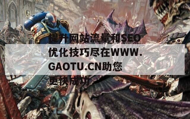 提升網(wǎng)站流量和SEO優(yōu)化技巧盡在WWW.GAOTU.CN助您更快成功