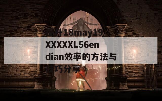 提升18may19_XXXXXL56endian效率的方法與技巧分享