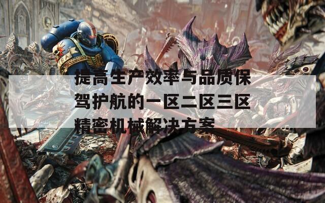 提高生產效率與品質保駕護航的一區(qū)二區(qū)三區(qū)精密機械解決方案