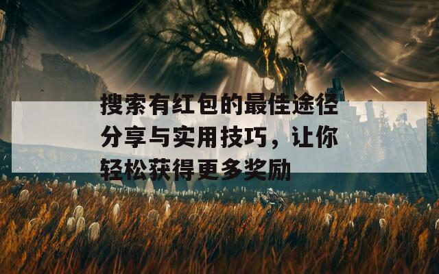 搜索有紅包的最佳途徑分享與實用技巧，讓你輕松獲得更多獎勵