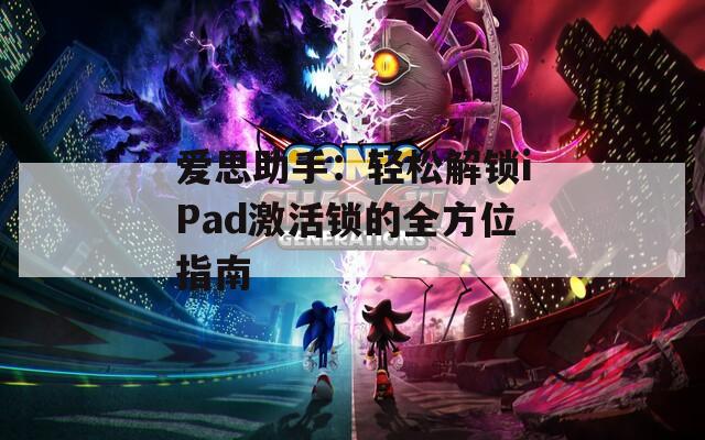 愛思助手：輕松解鎖iPad激活鎖的全方位指南