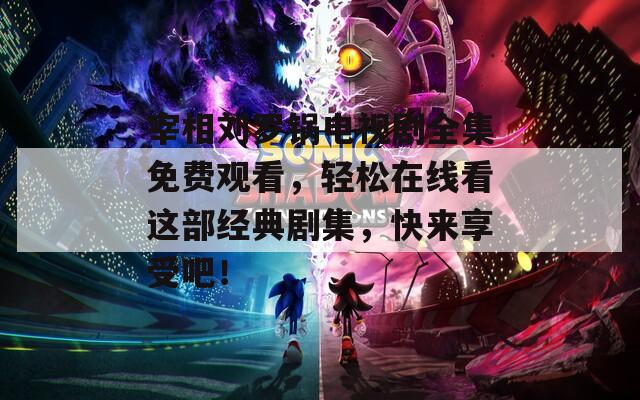 宰相劉羅鍋電視劇全集免費觀看，輕松在線看這部經(jīng)典劇集，快來享受吧！
