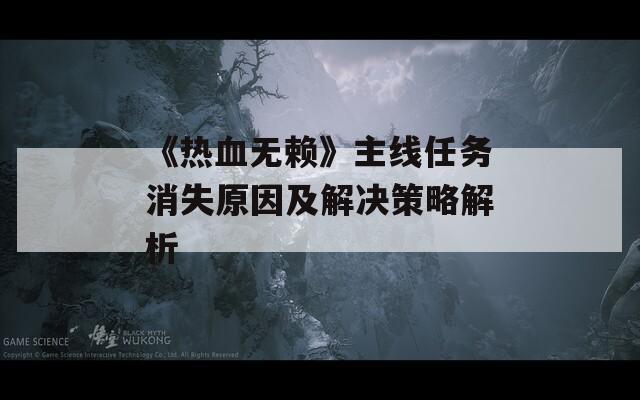 《熱血無(wú)賴》主線任務(wù)消失原因及解決策略解析