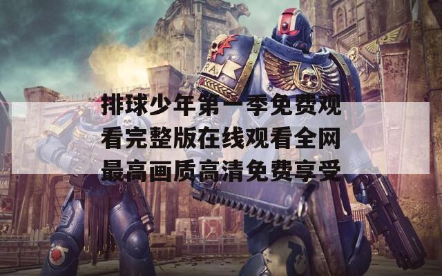 排球少年第一季免費(fèi)觀看完整版在線觀看全網(wǎng)最高畫質(zhì)高清免費(fèi)享受
