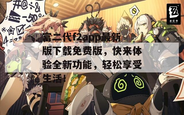 富二代f2app最新版下載免費(fèi)版，快來(lái)體驗(yàn)全新功能，輕松享受生活！
