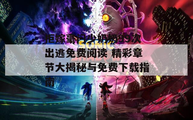 拒嫁豪門(mén)少奶奶99次出逃免費(fèi)閱讀 精彩章節(jié)大揭秘與免費(fèi)下載指南