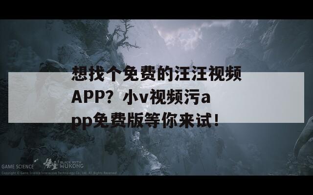 想找個(gè)免費(fèi)的汪汪視頻APP？小v視頻污app免費(fèi)版等你來(lái)試！