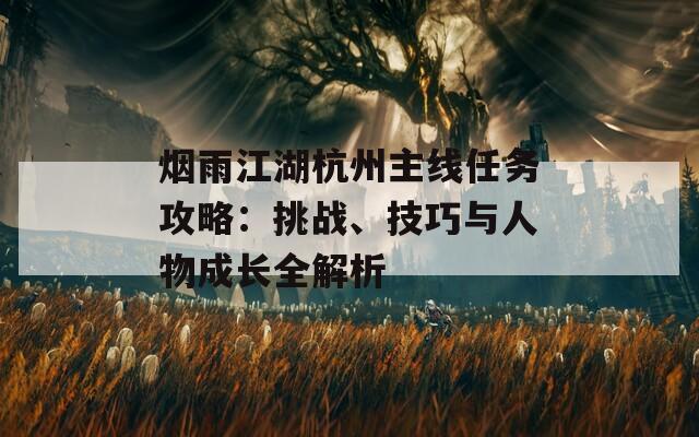 煙雨江湖杭州主線任務(wù)攻略：挑戰(zhàn)、技巧與人物成長全解析