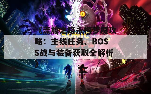 《流放之路永恒夢魘攻略：主線任務(wù)、BOSS戰(zhàn)與裝備獲取全解析》